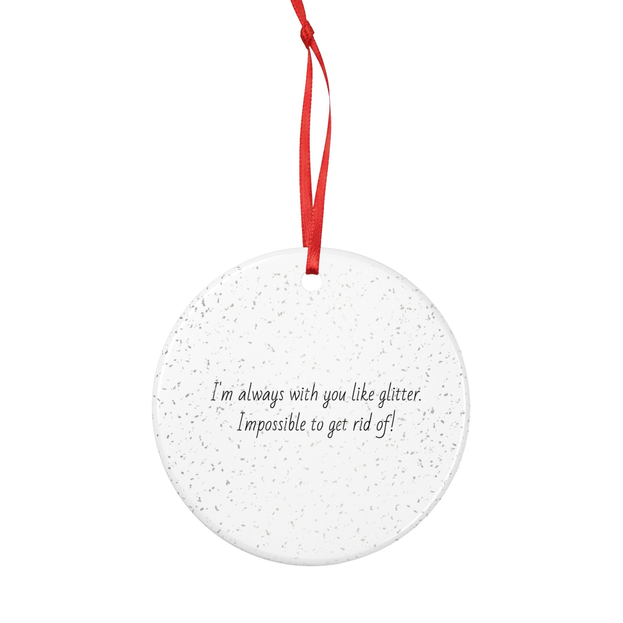 Glitter Quote Ceramic Ornament – “I’m always with you like glitter, Impossible to get rid of!”