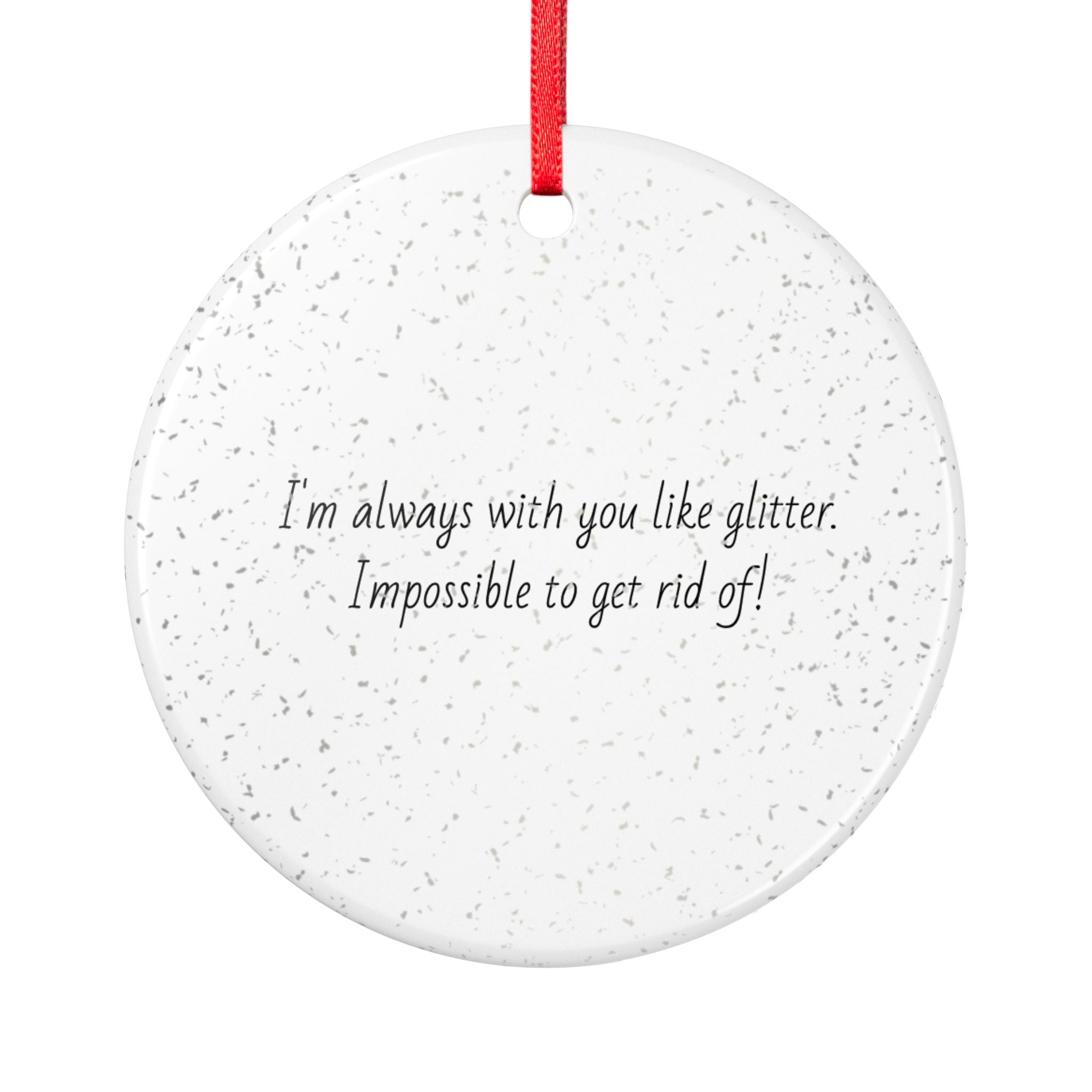 Glitter Quote Ceramic Ornament – “I’m always with you like glitter, Impossible to get rid of!”