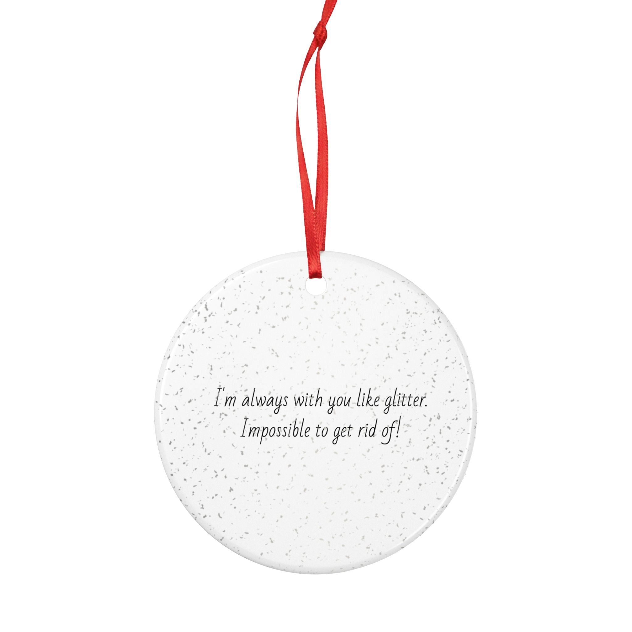 Glitter Quote Ceramic Ornament – “I’m always with you like glitter, Impossible to get rid of!”