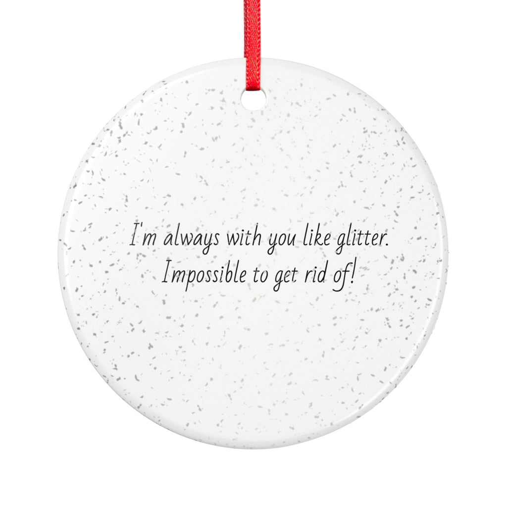 Glitter Quote Ceramic Ornament – “I’m always with you like glitter, Impossible to get rid of!”