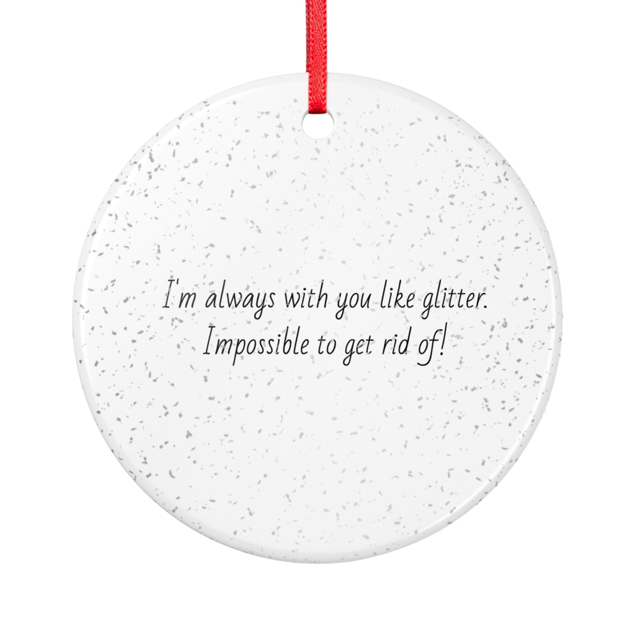 Glitter Quote Ceramic Ornament – “I’m always with you like glitter, Impossible to get rid of!”